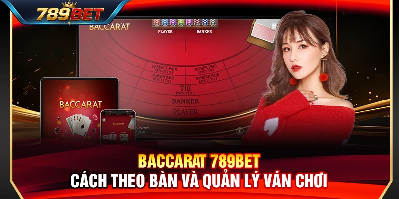 Baccarat 789BET – Cách Theo Bàn Và Quản Lý Ván Chơi Thông Minh