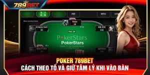 Poker 789BET – Cách Theo Tố Và Giữ Tâm Lý Đỉnh Cao Khi Vào Bàn